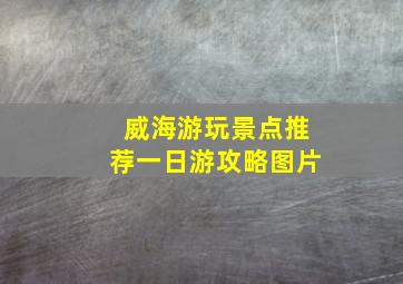 威海游玩景点推荐一日游攻略图片