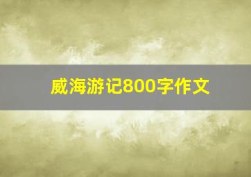 威海游记800字作文