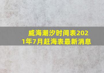 威海潮汐时间表2021年7月赶海表最新消息