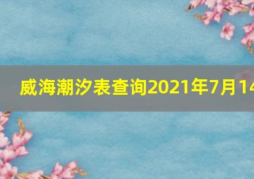 威海潮汐表查询2021年7月14