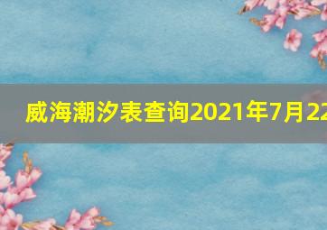 威海潮汐表查询2021年7月22