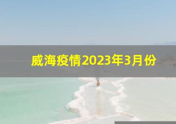 威海疫情2023年3月份