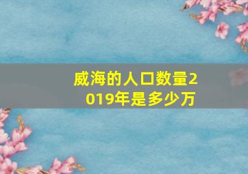 威海的人口数量2019年是多少万