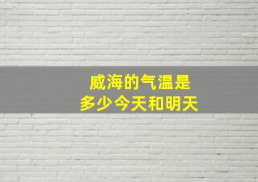 威海的气温是多少今天和明天