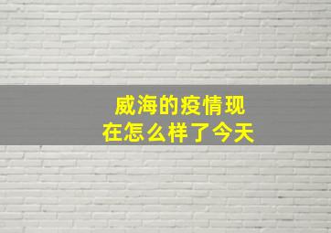 威海的疫情现在怎么样了今天