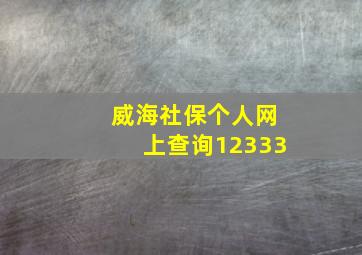 威海社保个人网上查询12333