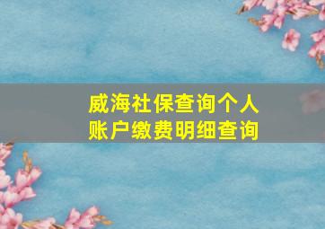 威海社保查询个人账户缴费明细查询