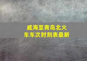 威海至青岛北火车车次时刻表最新