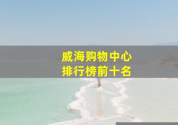 威海购物中心排行榜前十名