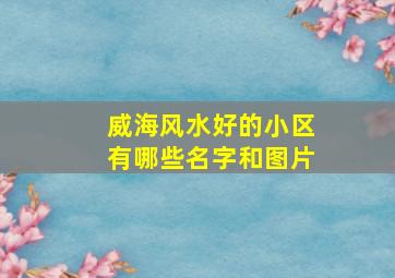 威海风水好的小区有哪些名字和图片