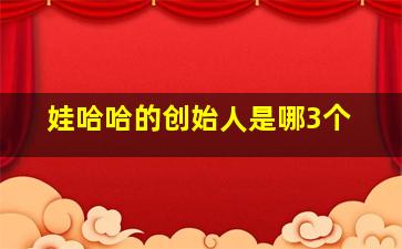 娃哈哈的创始人是哪3个