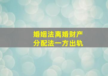 婚姻法离婚财产分配法一方出轨