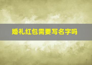 婚礼红包需要写名字吗