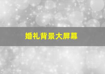 婚礼背景大屏幕