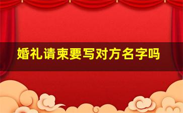 婚礼请柬要写对方名字吗