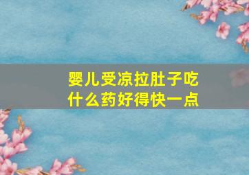 婴儿受凉拉肚子吃什么药好得快一点