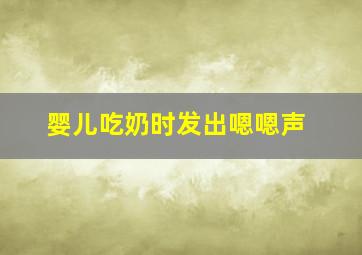 婴儿吃奶时发出嗯嗯声