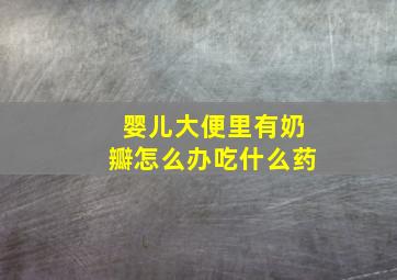 婴儿大便里有奶瓣怎么办吃什么药