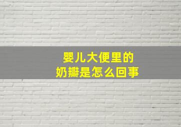 婴儿大便里的奶瓣是怎么回事