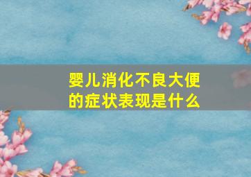 婴儿消化不良大便的症状表现是什么