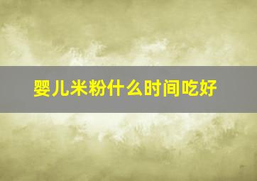 婴儿米粉什么时间吃好