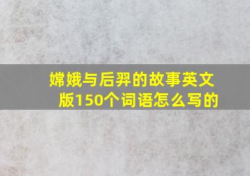 嫦娥与后羿的故事英文版150个词语怎么写的