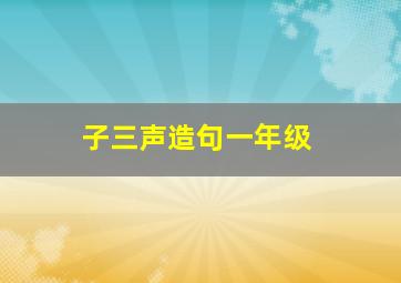 子三声造句一年级