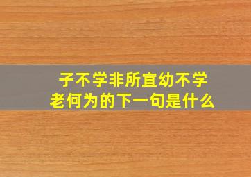 子不学非所宜幼不学老何为的下一句是什么