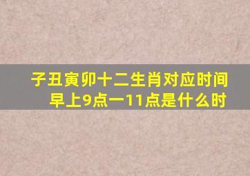 子丑寅卯十二生肖对应时间早上9点一11点是什么时