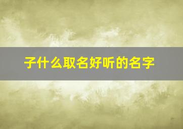 子什么取名好听的名字