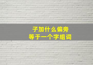 子加什么偏旁等于一个字组词