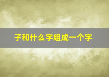 子和什么字组成一个字