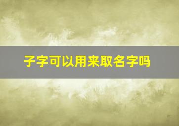 子字可以用来取名字吗