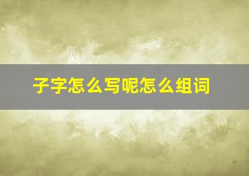 子字怎么写呢怎么组词