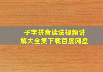 子字拼音读法视频讲解大全集下载百度网盘