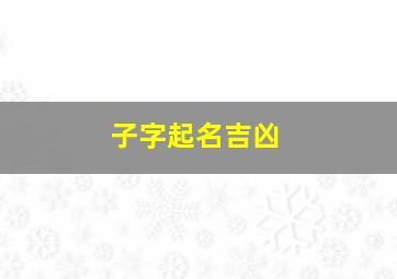 子字起名吉凶