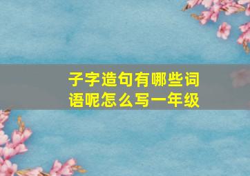 子字造句有哪些词语呢怎么写一年级