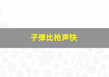 子弹比枪声快