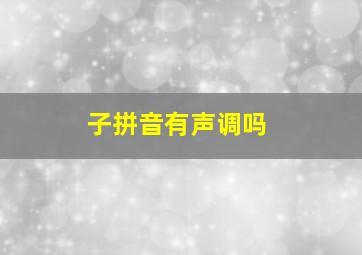 子拼音有声调吗