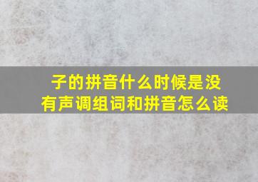 子的拼音什么时候是没有声调组词和拼音怎么读