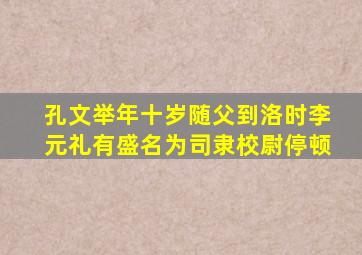 孔文举年十岁随父到洛时李元礼有盛名为司隶校尉停顿