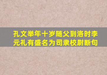 孔文举年十岁随父到洛时李元礼有盛名为司隶校尉断句