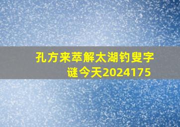 孔方来萃解太湖钓叟字谜今天2024175