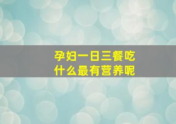 孕妇一日三餐吃什么最有营养呢