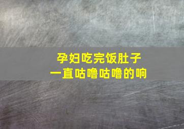 孕妇吃完饭肚子一直咕噜咕噜的响