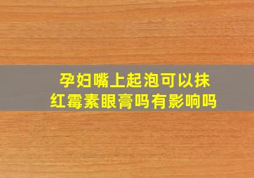 孕妇嘴上起泡可以抹红霉素眼膏吗有影响吗