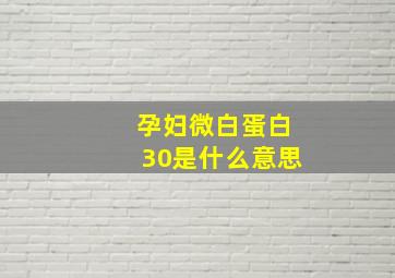 孕妇微白蛋白30是什么意思