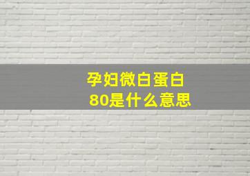 孕妇微白蛋白80是什么意思