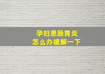 孕妇患肠胃炎怎么办缓解一下