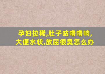 孕妇拉稀,肚子咕噜噜响,大便水状,放屁很臭怎么办